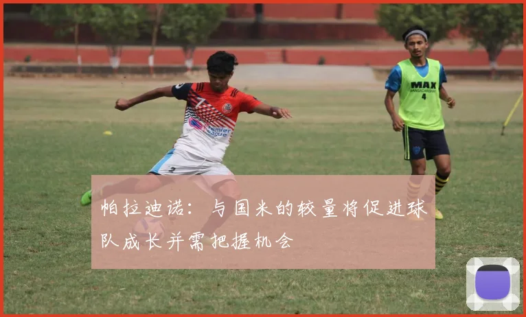 帕拉迪诺：与国米的较量将促进球队成长并需把握机会