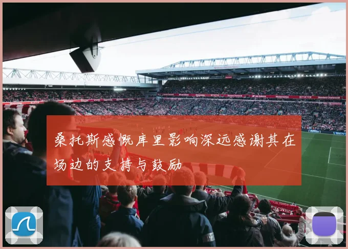 桑托斯感慨库里影响深远感谢其在场边的支持与鼓励