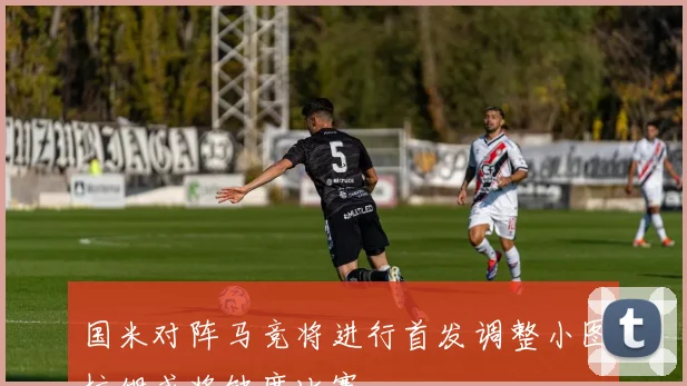 国米对阵马竞将进行首发调整小图拉姆或将缺席比赛
