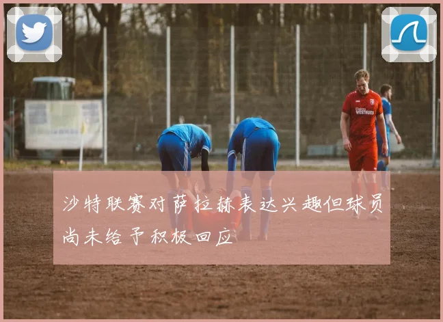 沙特联赛对萨拉赫表达兴趣但球员尚未给予积极回应
