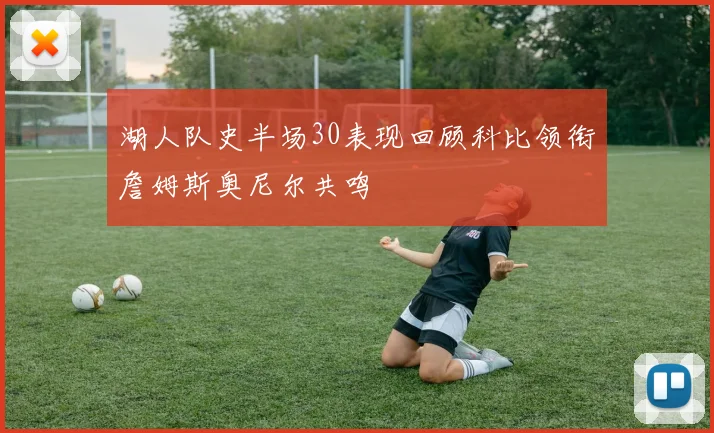 湖人队史半场30表现回顾科比领衔詹姆斯奥尼尔共鸣