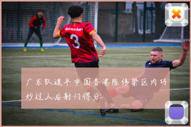广东队追平中国香港陈伟禁区内巧妙过人后射门得分