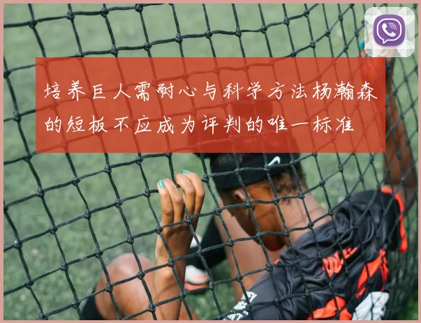 培养巨人需耐心与科学方法杨瀚森的短板不应成为评判的唯一标准