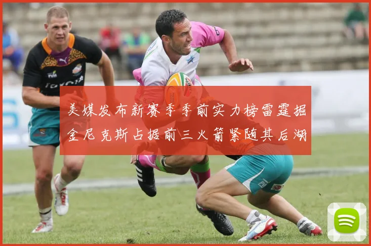 美媒发布新赛季季前实力榜雷霆掘金尼克斯占据前三火箭紧随其后湖人位列第七