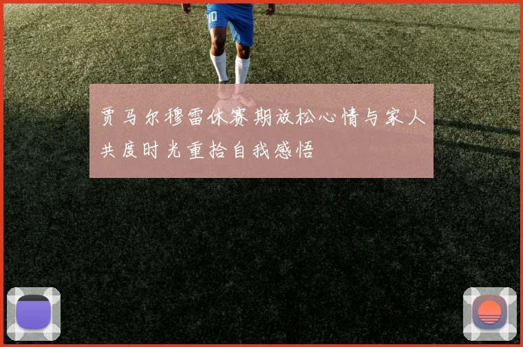 贾马尔穆雷休赛期放松心情与家人共度时光重拾自我感悟
