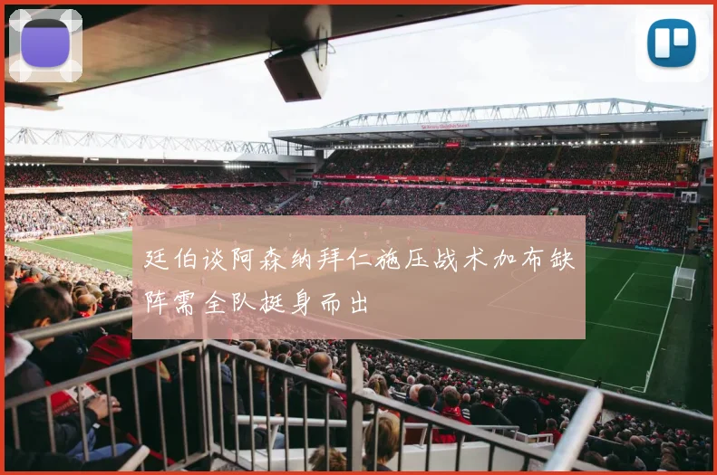 廷伯谈阿森纳拜仁施压战术加布缺阵需全队挺身而出