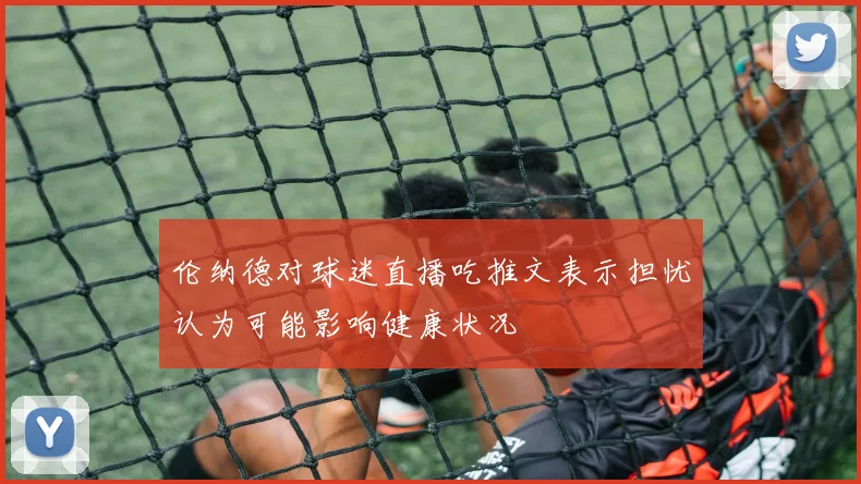 伦纳德对球迷直播吃推文表示担忧认为可能影响健康状况