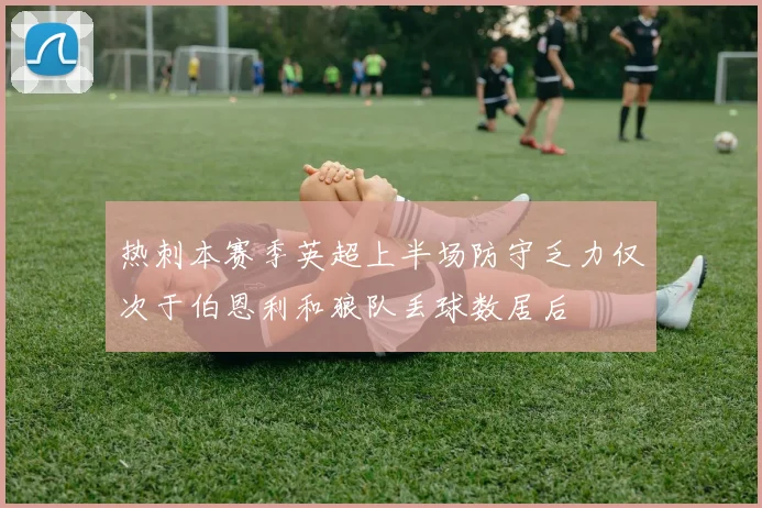 热刺本赛季英超上半场防守乏力仅次于伯恩利和狼队丢球数居后