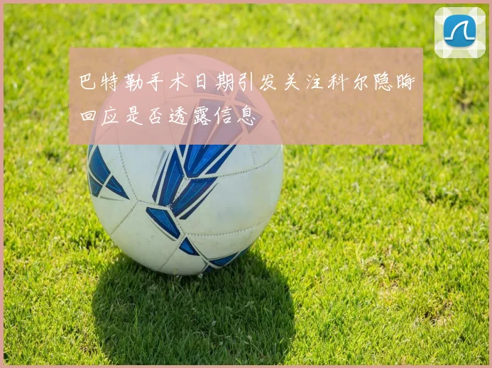 巴特勒手术日期引发关注科尔隐晦回应是否透露信息