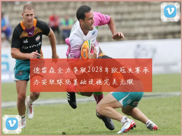 德雷森全力争取2028年欧冠决赛承办安联球场基础设施完美无瑕