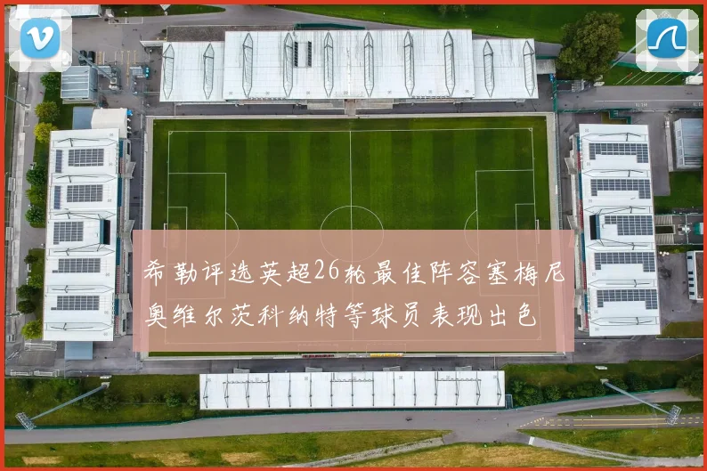 希勒评选英超26轮最佳阵容塞梅尼奥维尔茨科纳特等球员表现出色