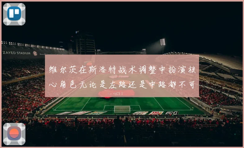 维尔茨在斯洛特战术调整中扮演核心角色无论是左路还是中路都不可或缺