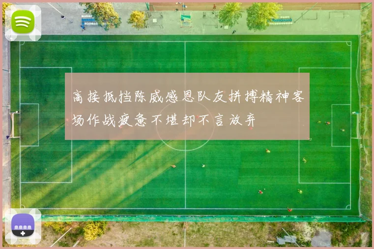 高接抵挡陈威感恩队友拼搏精神客场作战疲惫不堪却不言放弃
