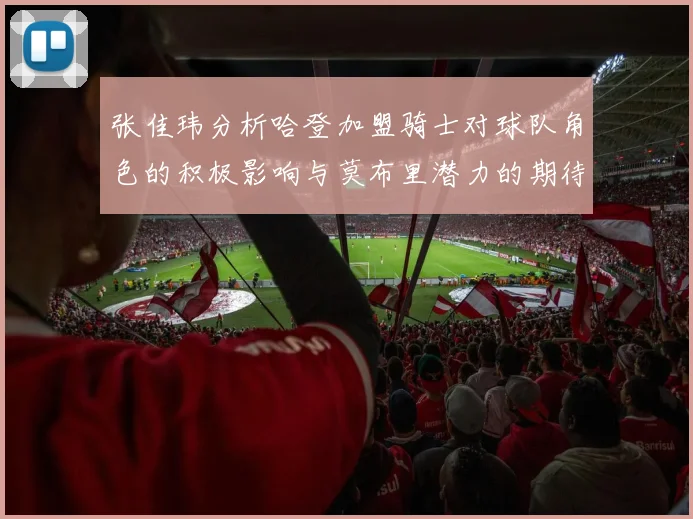 张佳玮分析哈登加盟骑士对球队角色的积极影响与莫布里潜力的期待