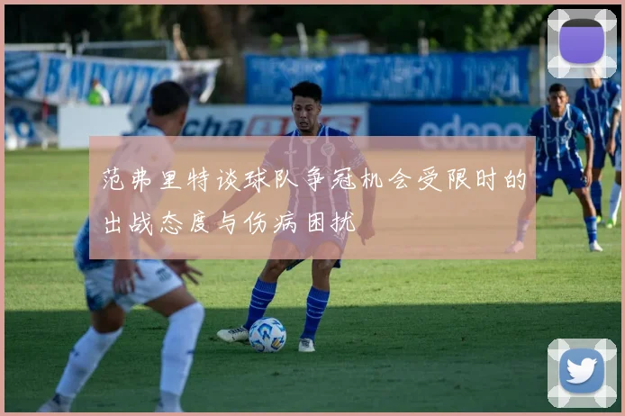 范弗里特谈球队争冠机会受限时的出战态度与伤病困扰