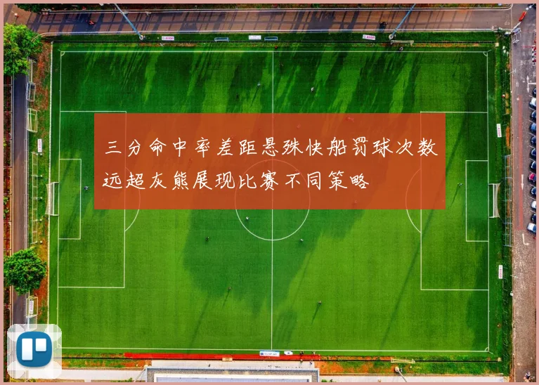 三分命中率差距悬殊快船罚球次数远超灰熊展现比赛不同策略