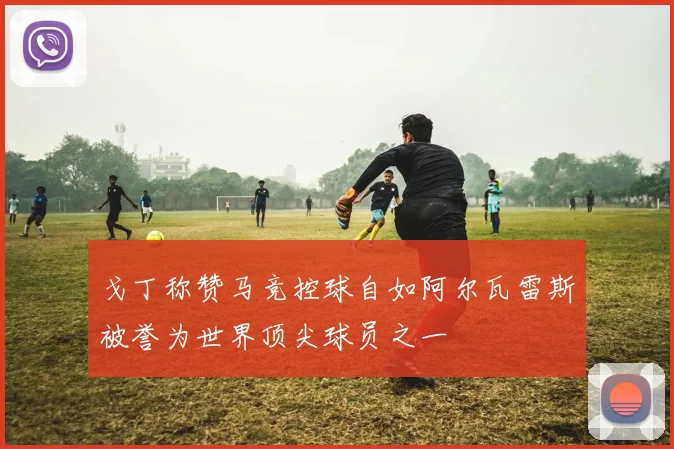 戈丁称赞马竞控球自如阿尔瓦雷斯被誉为世界顶尖球员之一